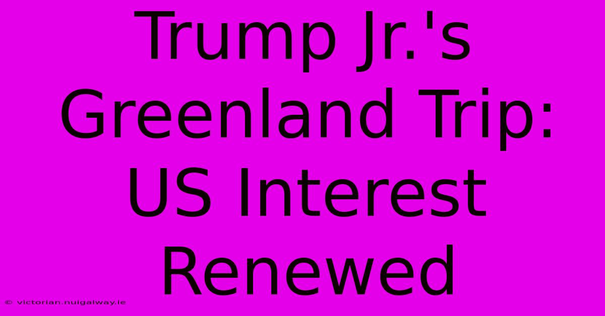 Trump Jr.'s Greenland Trip: US Interest Renewed