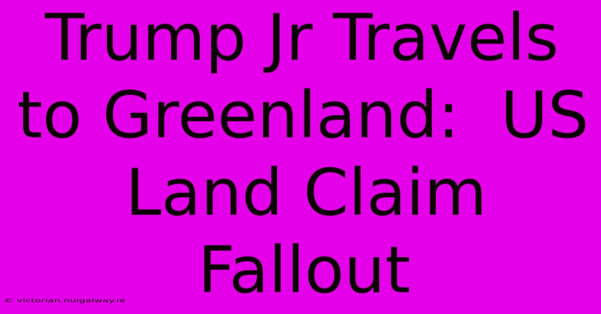 Trump Jr Travels To Greenland:  US Land Claim Fallout