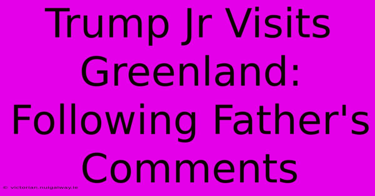 Trump Jr Visits Greenland: Following Father's Comments