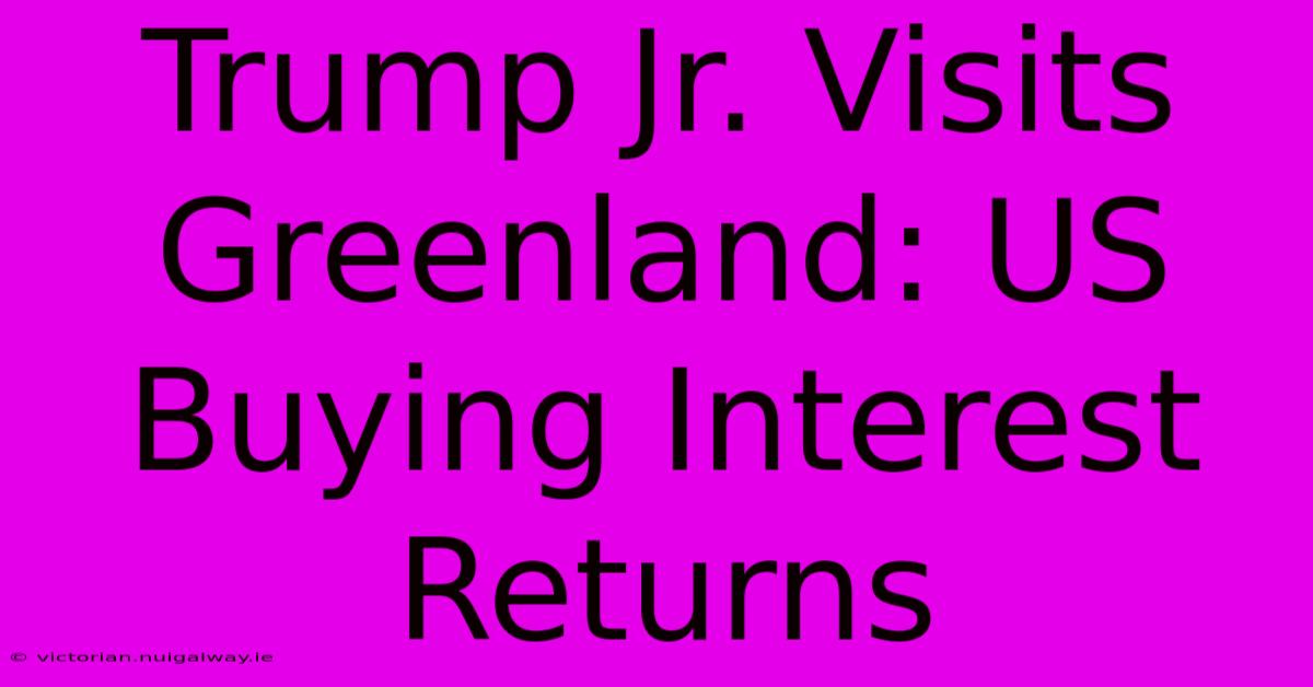 Trump Jr. Visits Greenland: US Buying Interest Returns