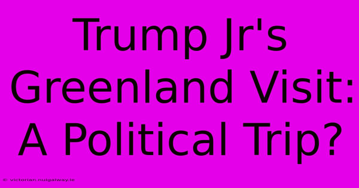 Trump Jr's Greenland Visit: A Political Trip?