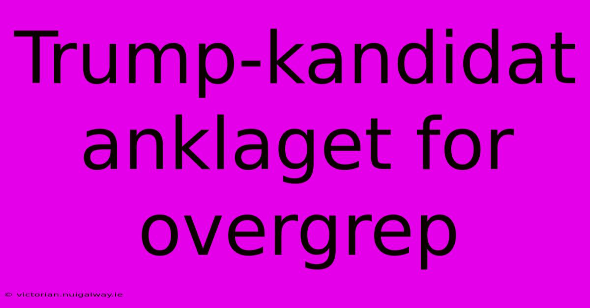 Trump-kandidat Anklaget For Overgrep