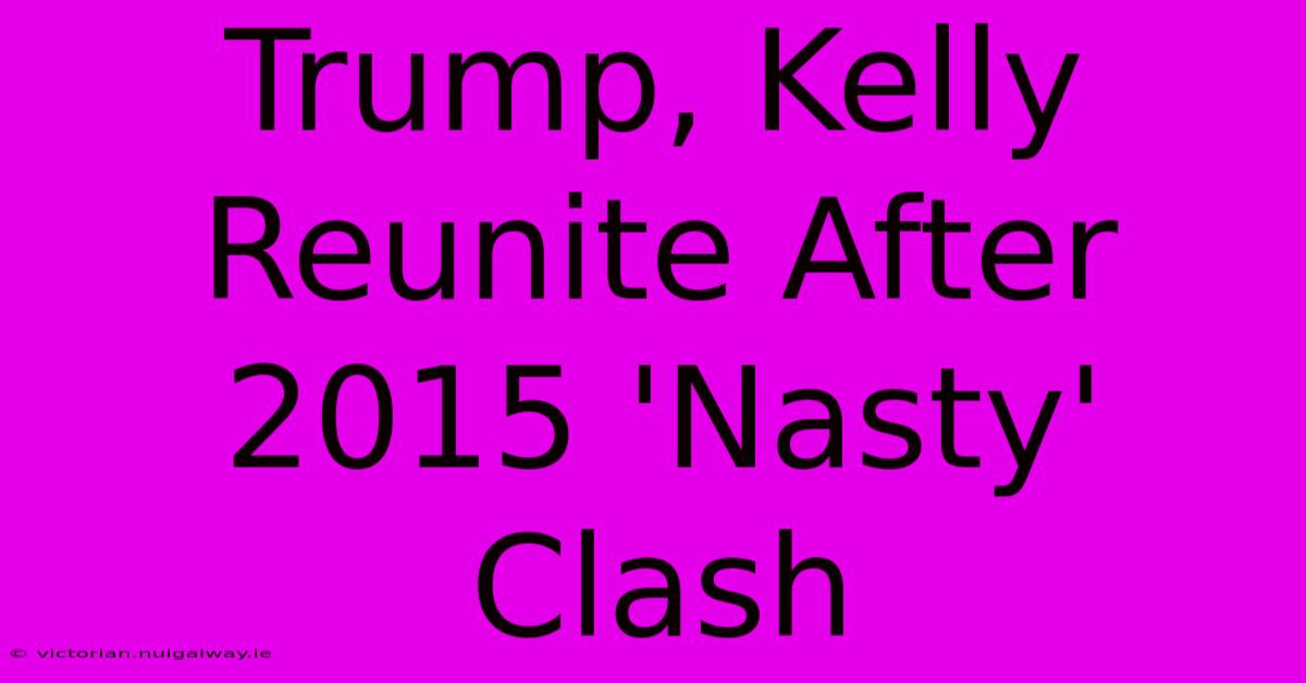 Trump, Kelly Reunite After 2015 'Nasty' Clash