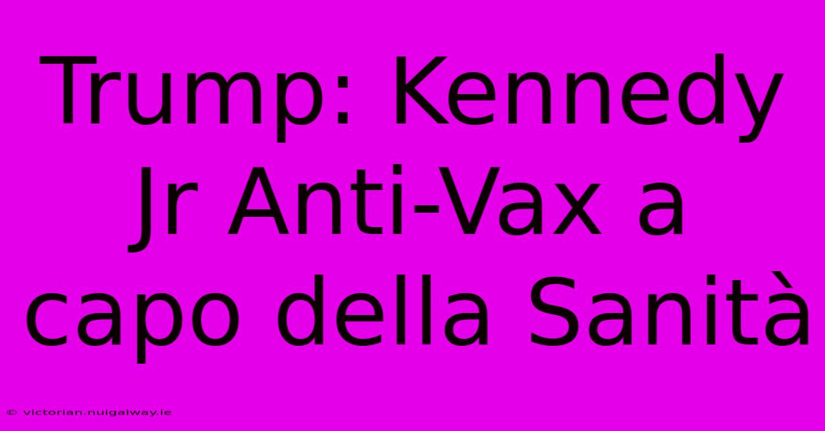 Trump: Kennedy Jr Anti-Vax A Capo Della Sanità