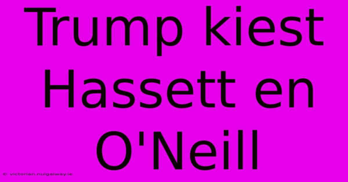 Trump Kiest Hassett En O'Neill