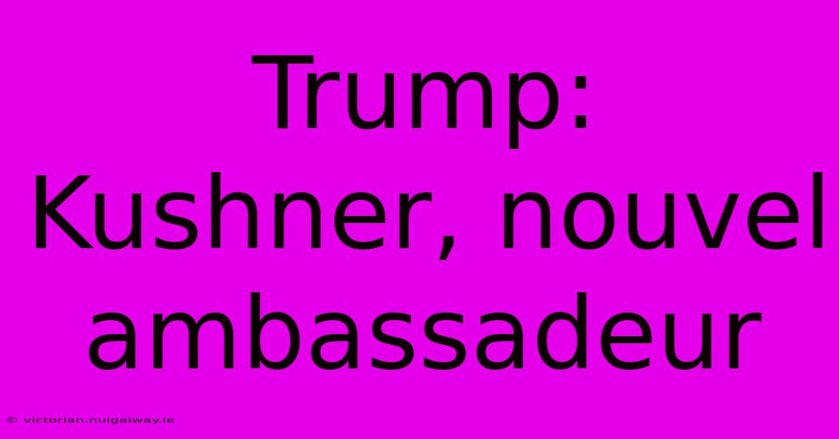 Trump: Kushner, Nouvel Ambassadeur