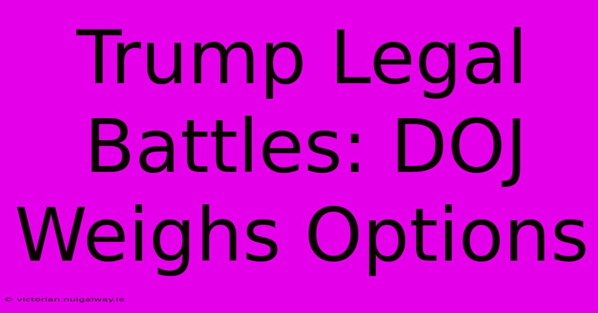 Trump Legal Battles: DOJ Weighs Options