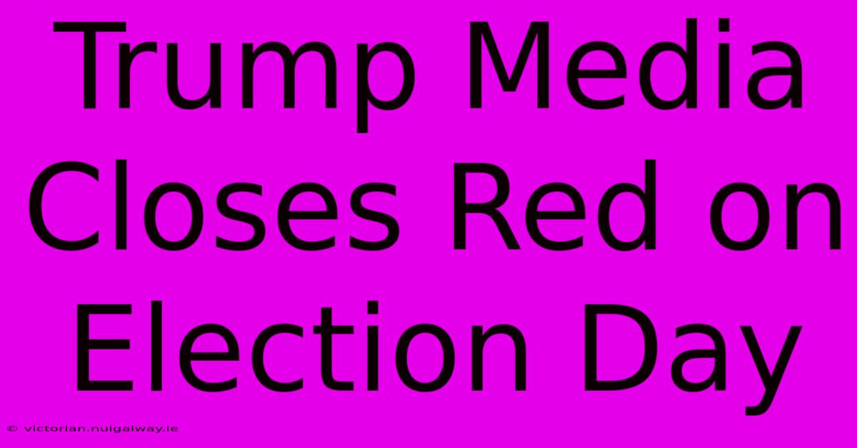 Trump Media Closes Red On Election Day 