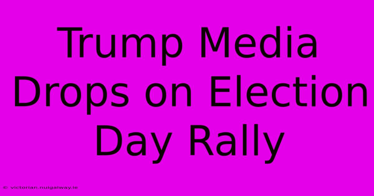 Trump Media Drops On Election Day Rally