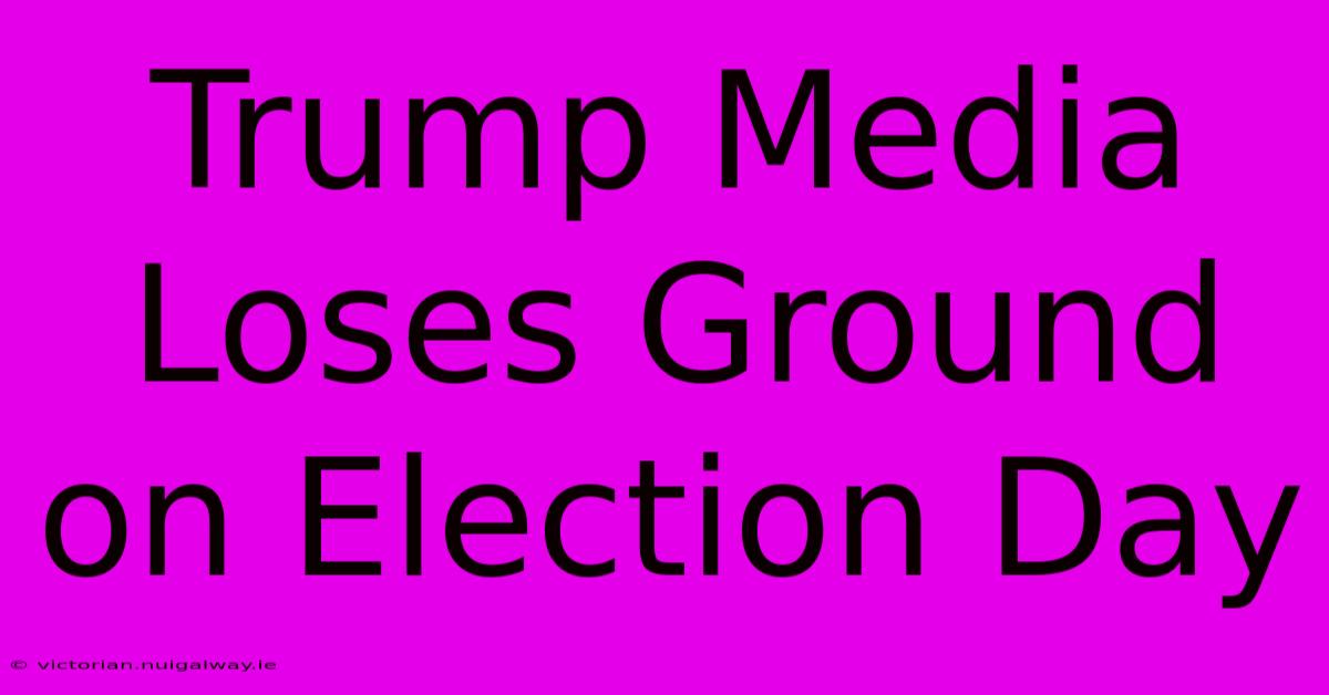 Trump Media Loses Ground On Election Day 