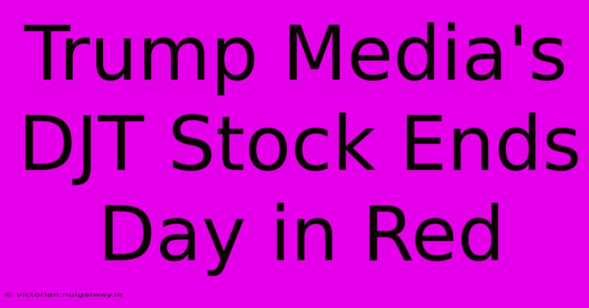 Trump Media's DJT Stock Ends Day In Red