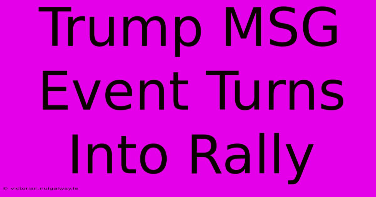 Trump MSG Event Turns Into Rally