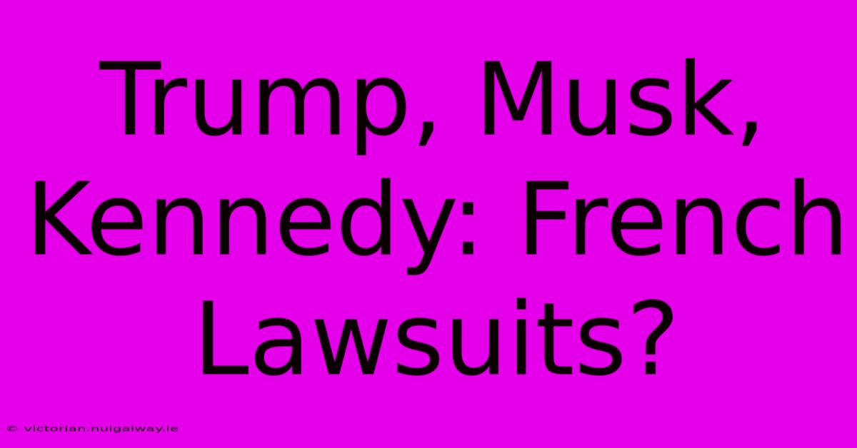 Trump, Musk, Kennedy: French Lawsuits?