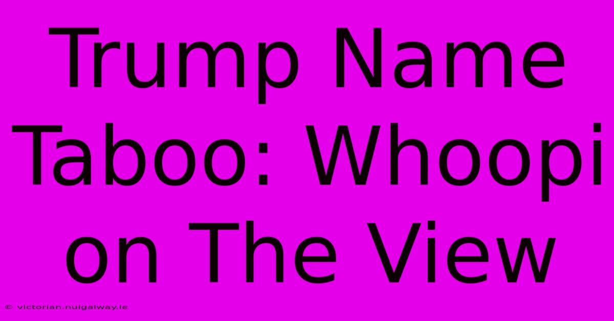 Trump Name Taboo: Whoopi On The View