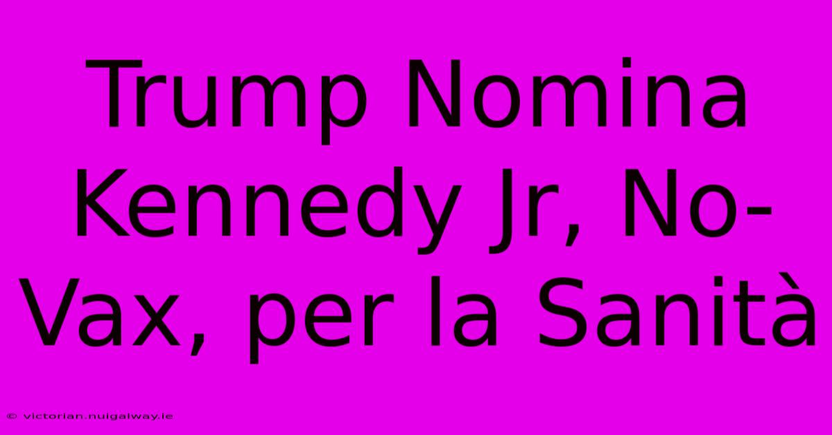 Trump Nomina Kennedy Jr, No-Vax, Per La Sanità