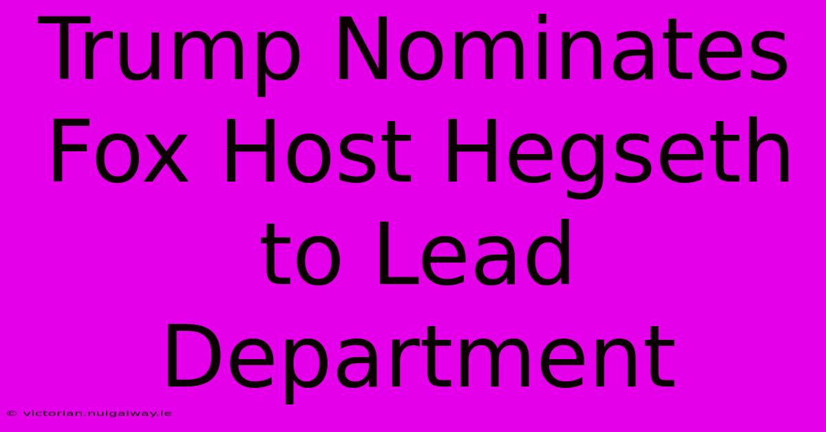 Trump Nominates Fox Host Hegseth To Lead Department