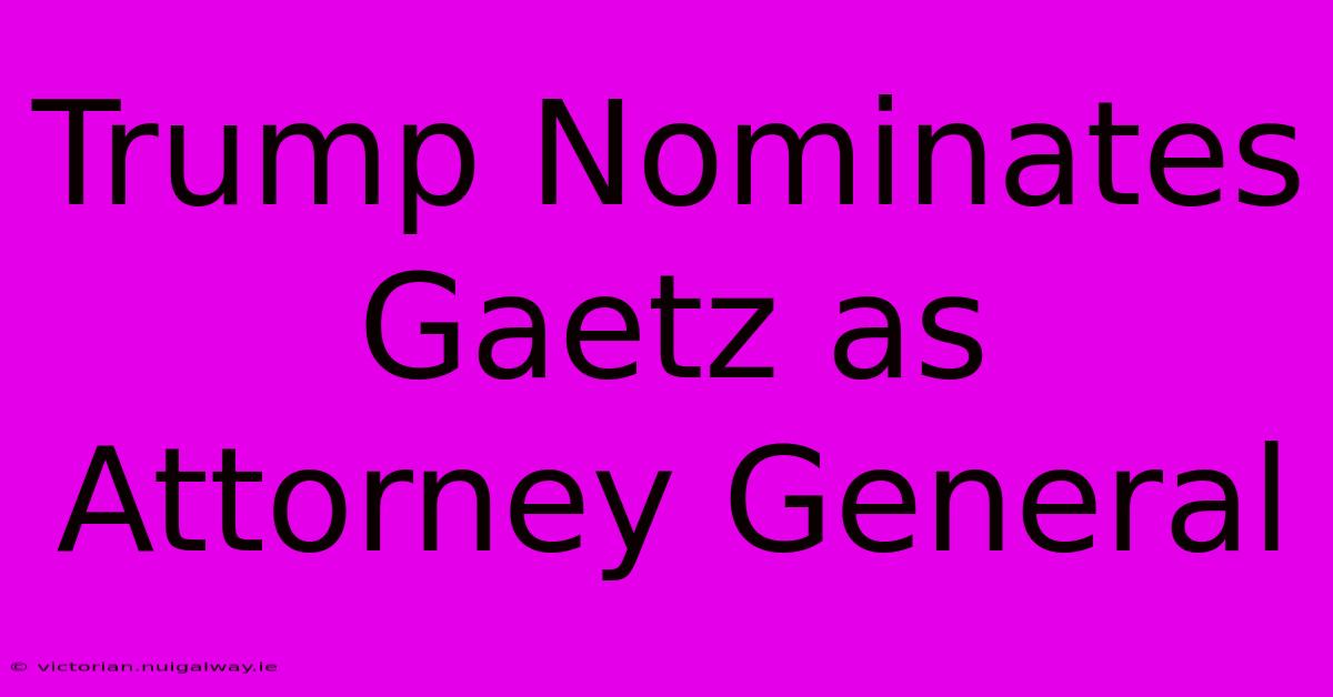 Trump Nominates Gaetz As Attorney General