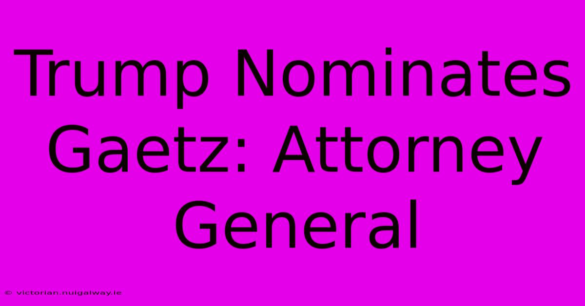 Trump Nominates Gaetz: Attorney General 