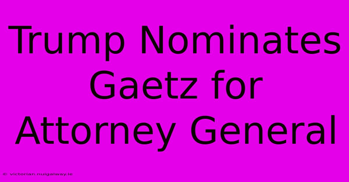 Trump Nominates Gaetz For Attorney General