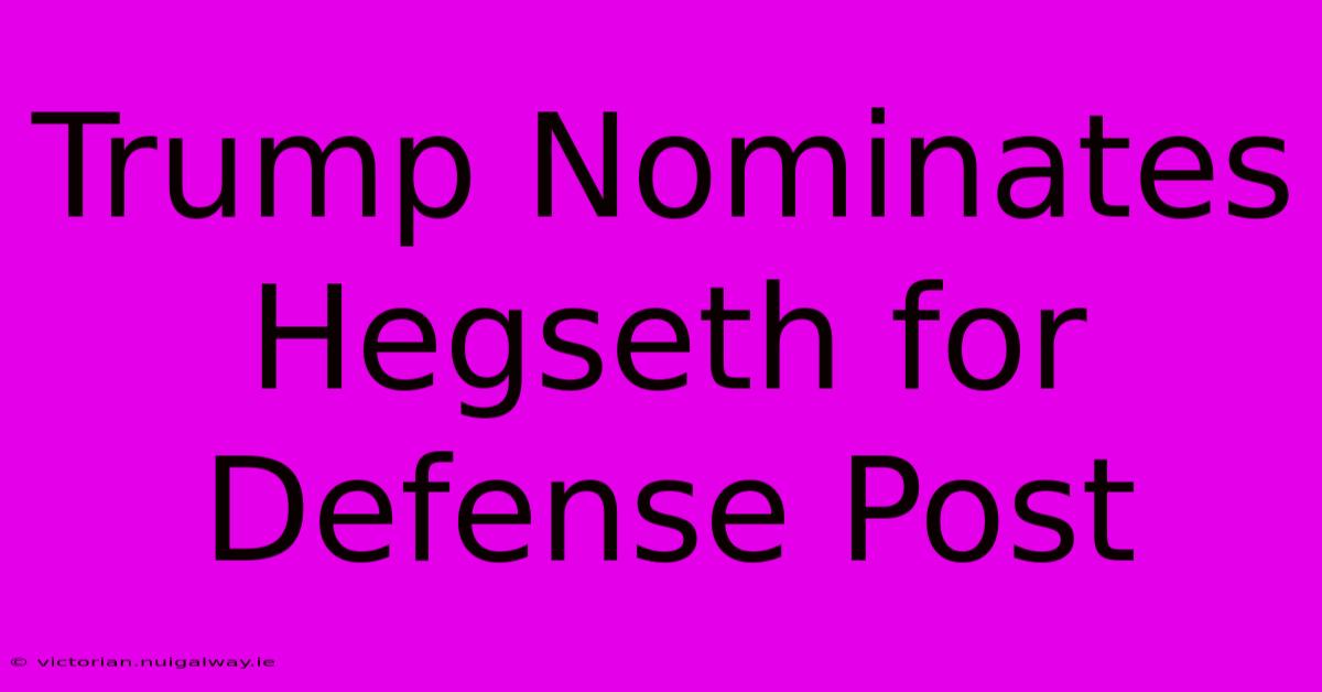 Trump Nominates Hegseth For Defense Post 