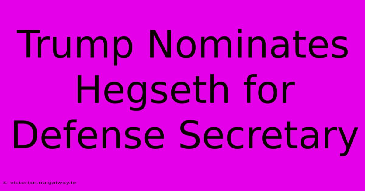 Trump Nominates Hegseth For Defense Secretary 