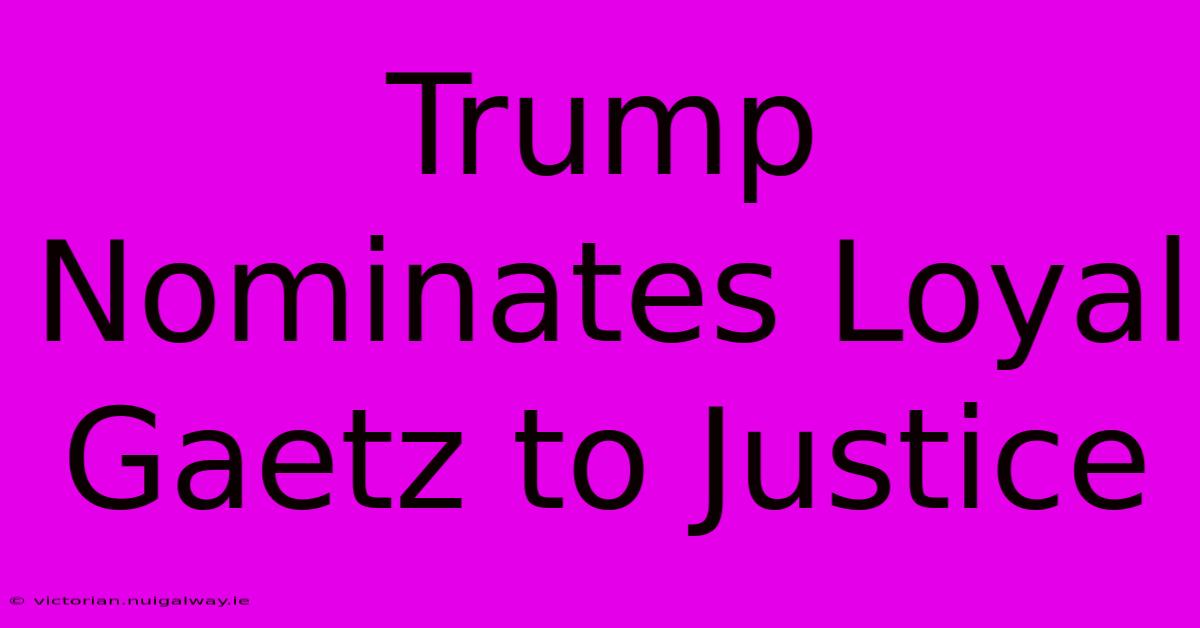 Trump Nominates Loyal Gaetz To Justice