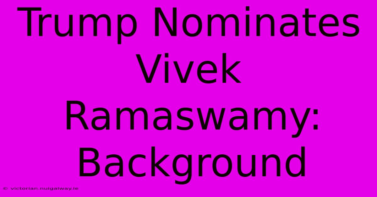 Trump Nominates Vivek Ramaswamy: Background