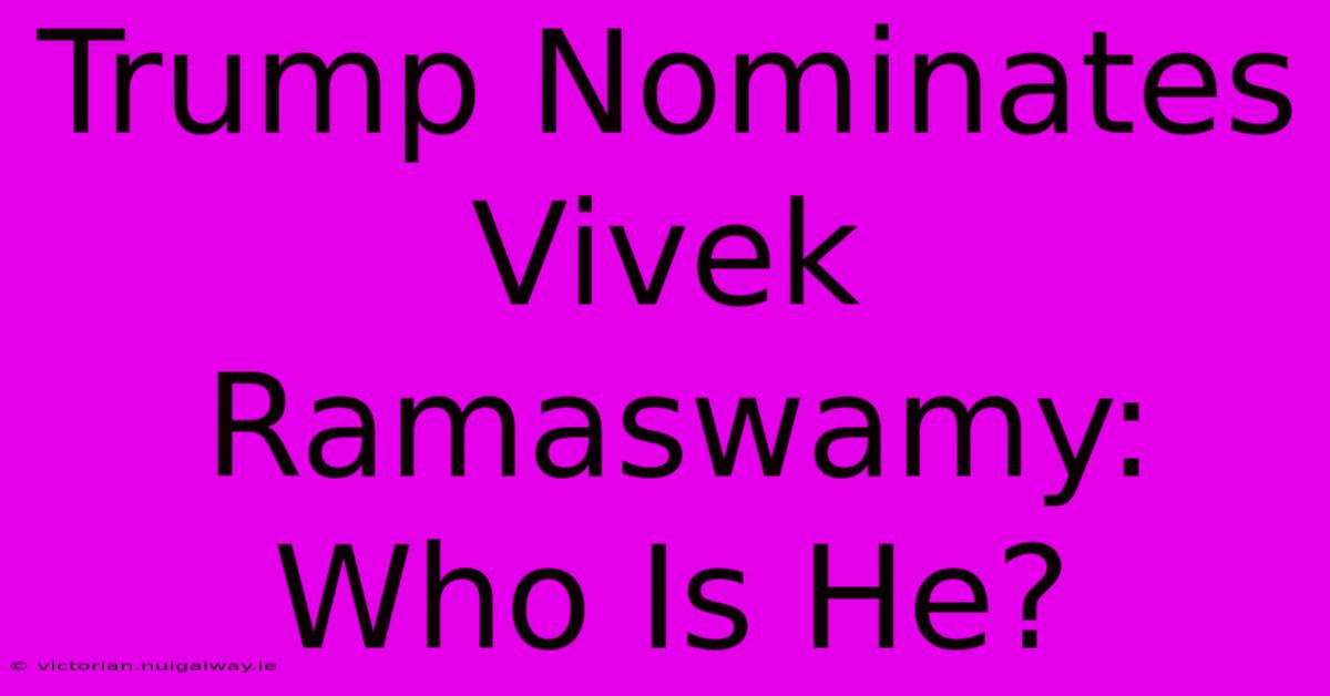 Trump Nominates Vivek Ramaswamy: Who Is He?