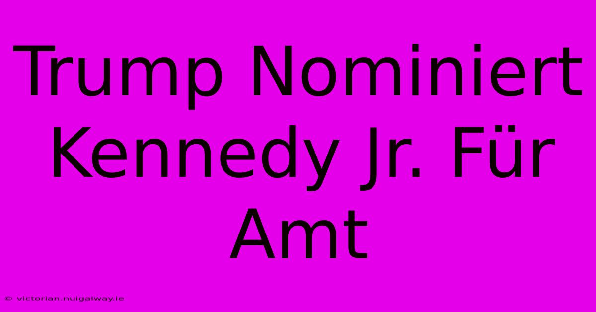 Trump Nominiert Kennedy Jr. Für Amt