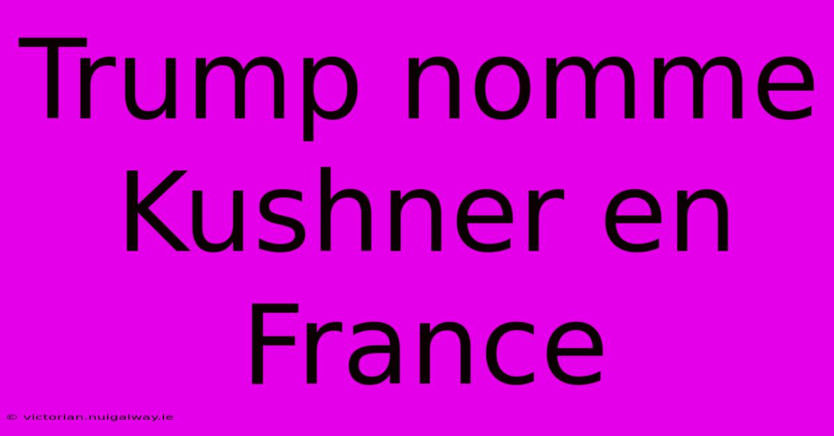 Trump Nomme Kushner En France