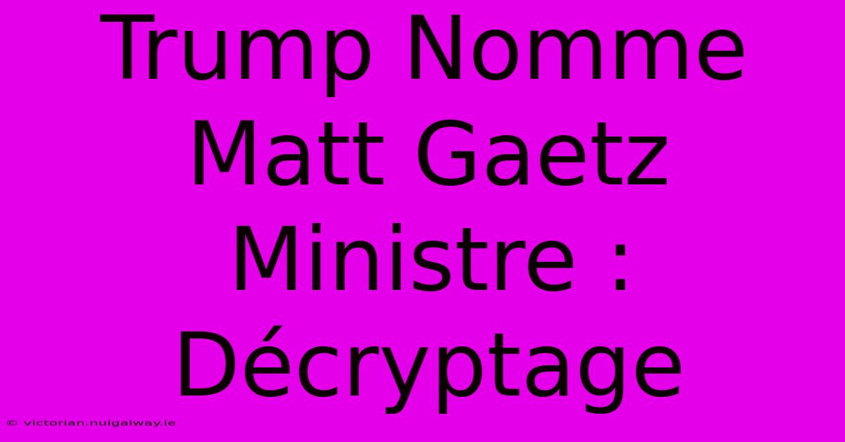 Trump Nomme Matt Gaetz Ministre : Décryptage