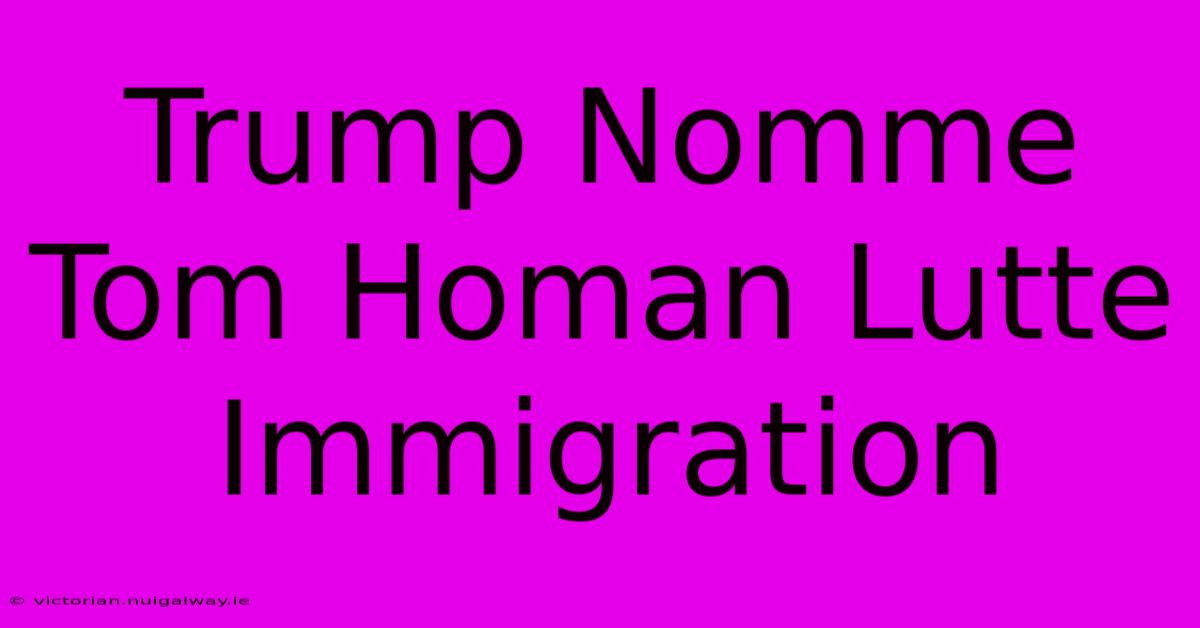 Trump Nomme Tom Homan Lutte Immigration