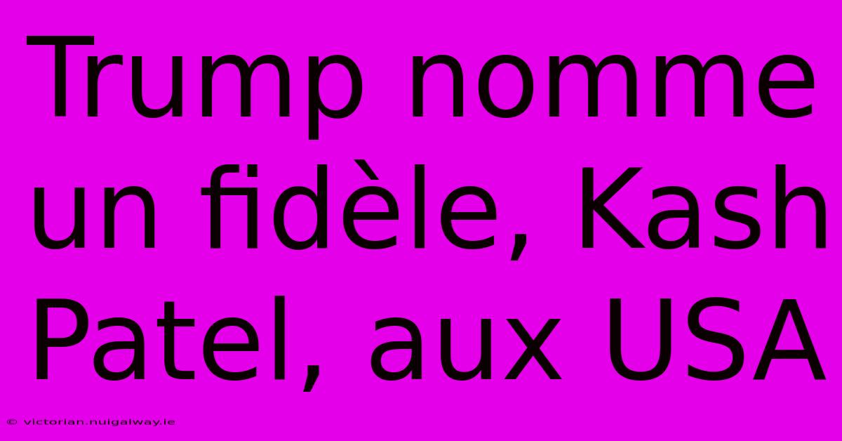 Trump Nomme Un Fidèle, Kash Patel, Aux USA