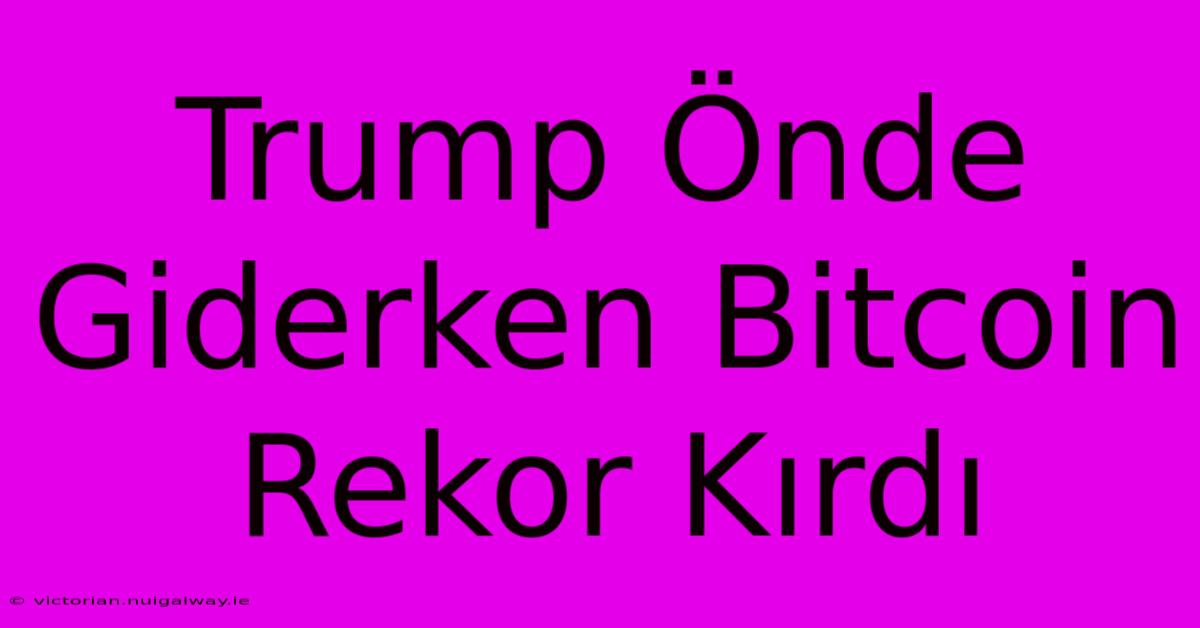 Trump Önde Giderken Bitcoin Rekor Kırdı