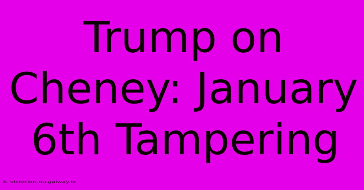 Trump On Cheney: January 6th Tampering