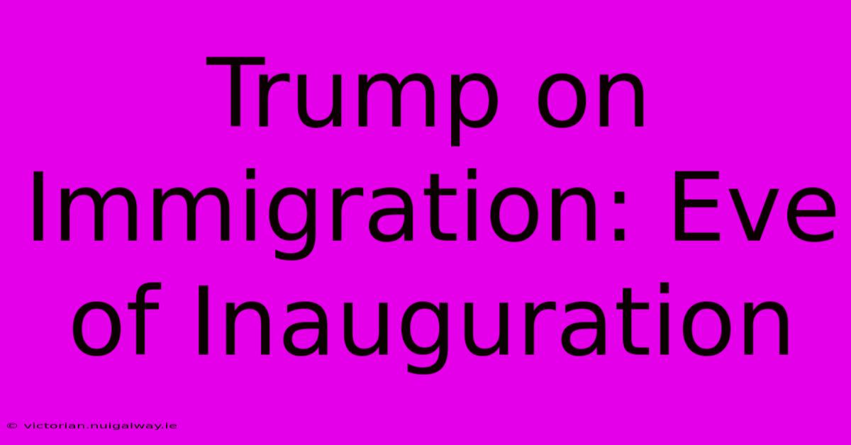 Trump On Immigration: Eve Of Inauguration