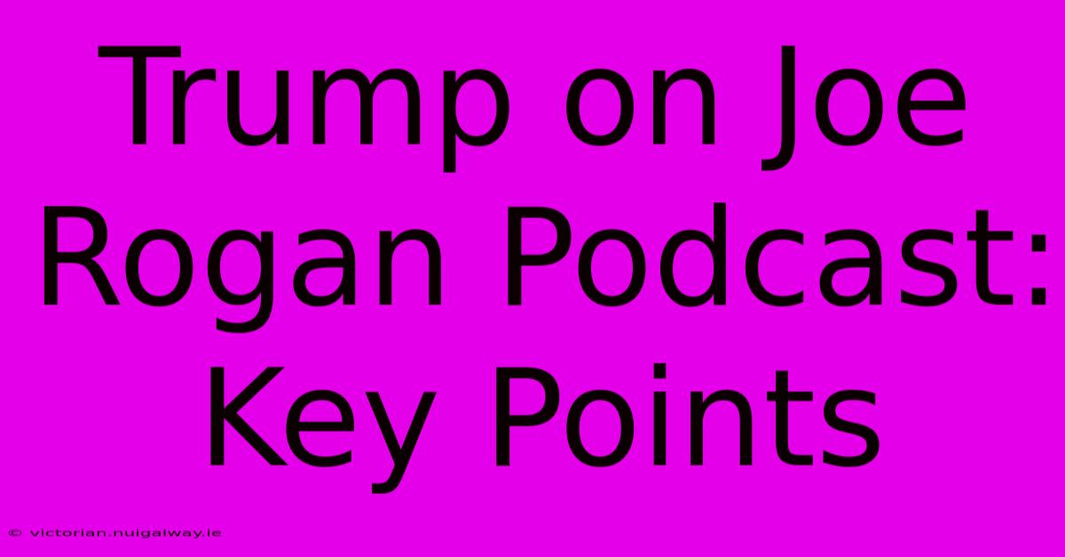 Trump On Joe Rogan Podcast: Key Points