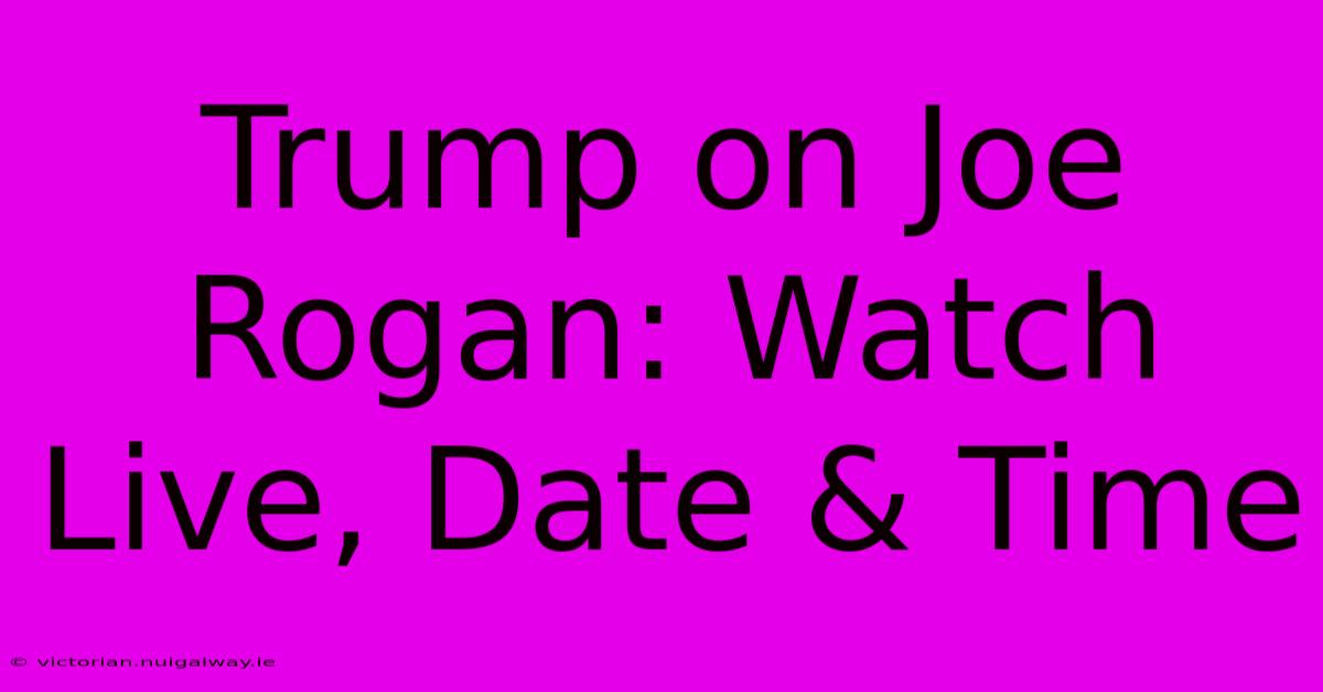 Trump On Joe Rogan: Watch Live, Date & Time