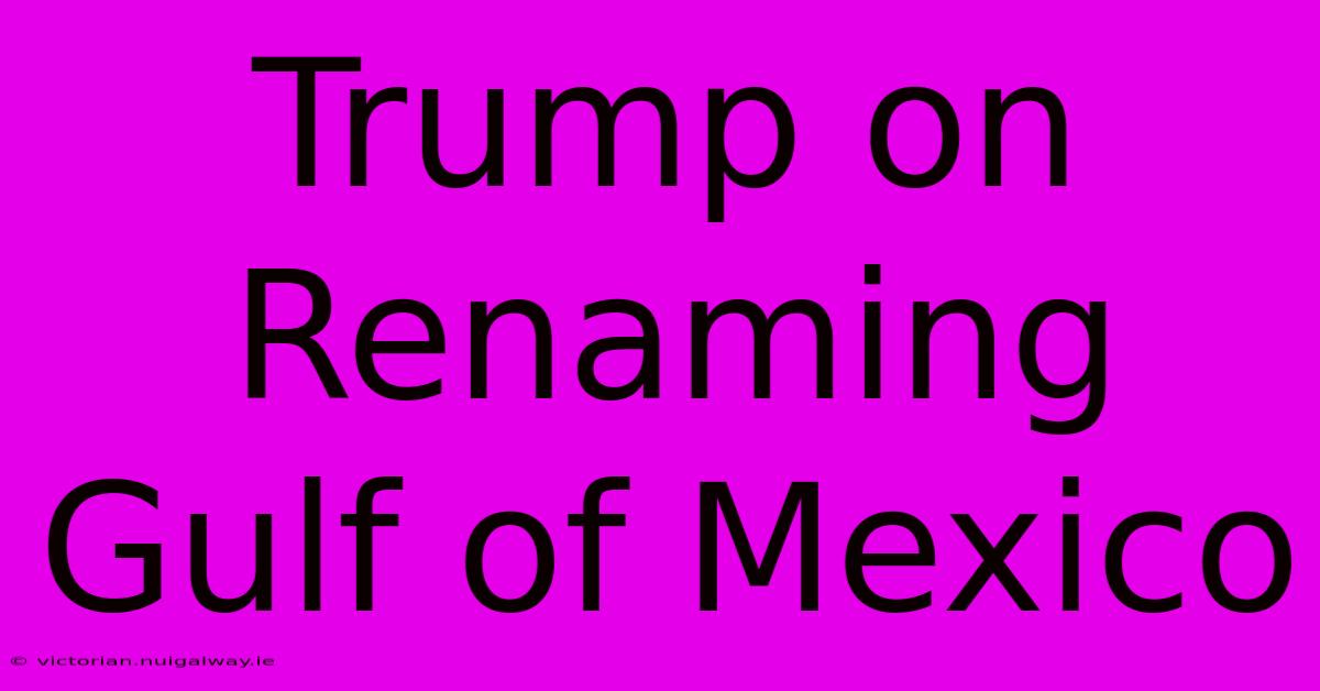 Trump On Renaming Gulf Of Mexico