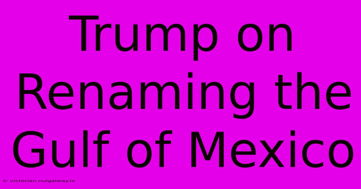 Trump On Renaming The Gulf Of Mexico