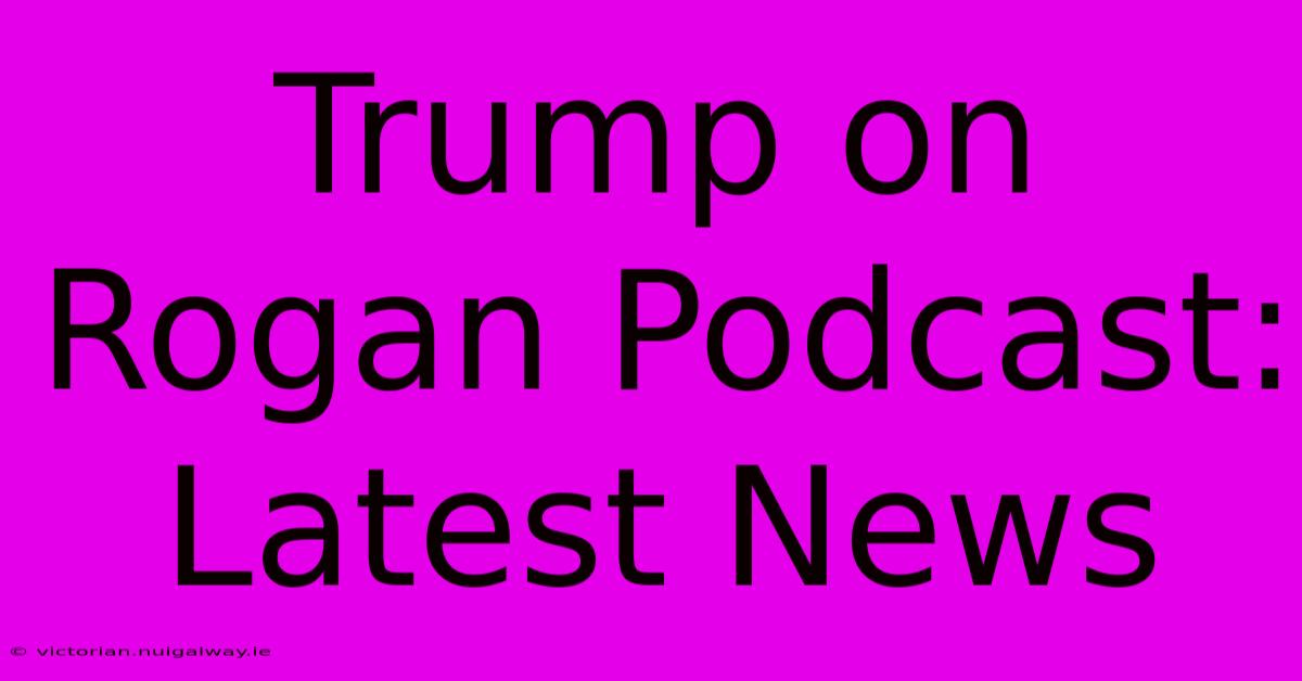 Trump On Rogan Podcast: Latest News