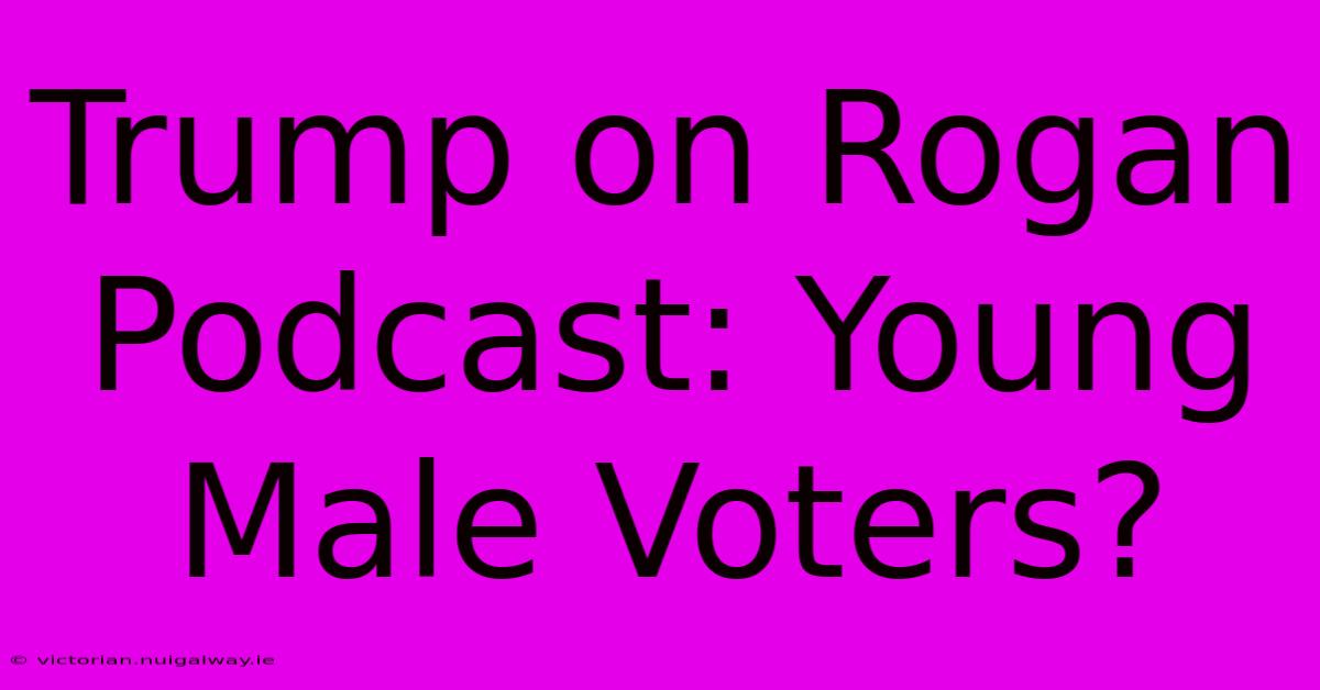 Trump On Rogan Podcast: Young Male Voters?