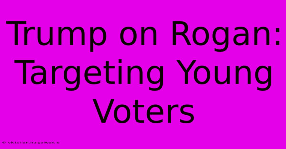 Trump On Rogan: Targeting Young Voters 