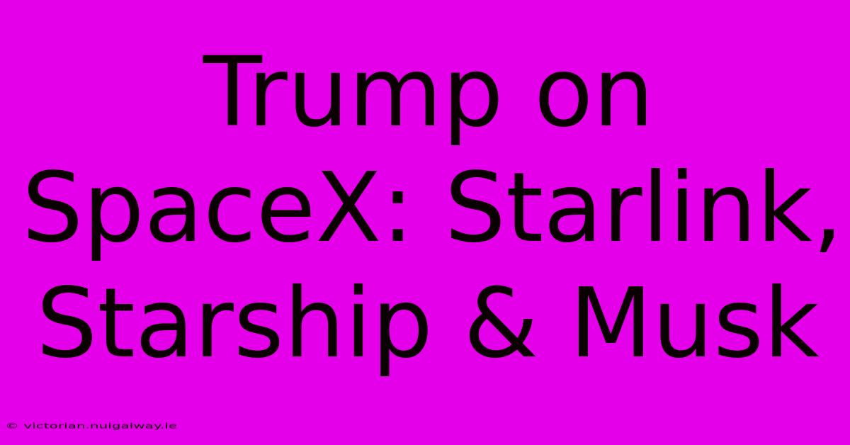 Trump On SpaceX: Starlink, Starship & Musk