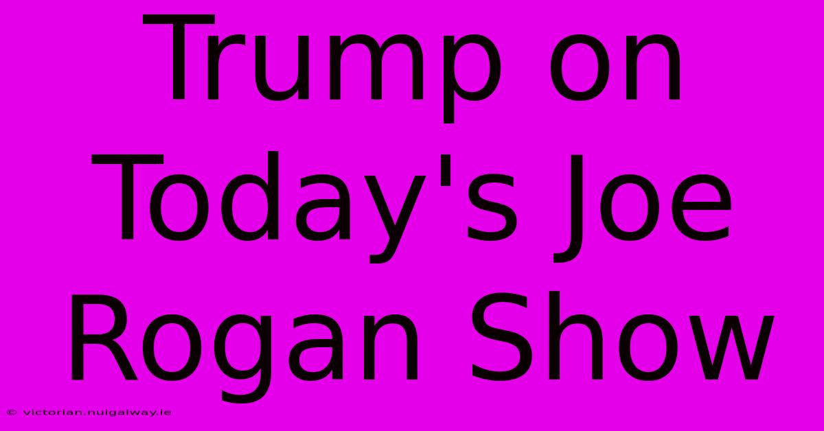 Trump On Today's Joe Rogan Show 