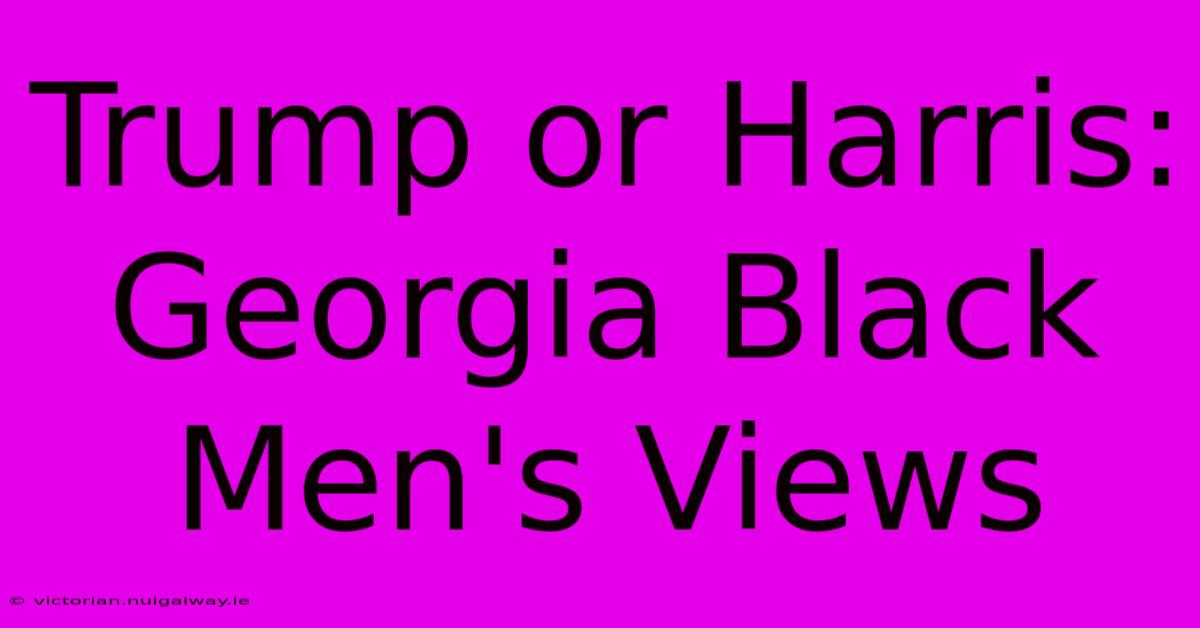 Trump Or Harris: Georgia Black Men's Views