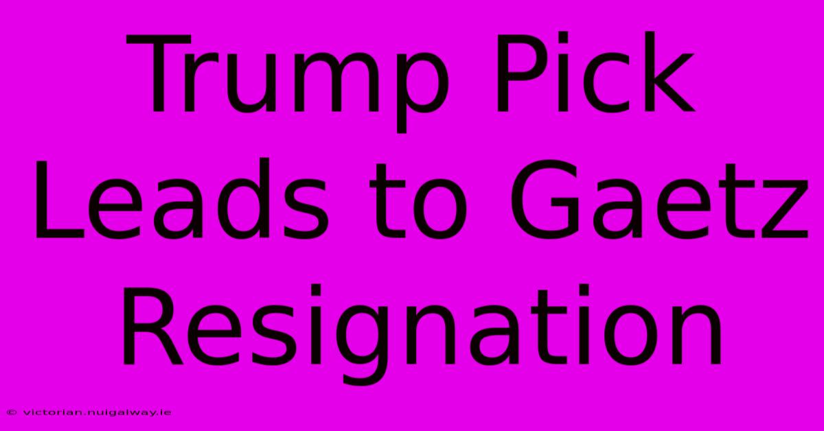 Trump Pick Leads To Gaetz Resignation