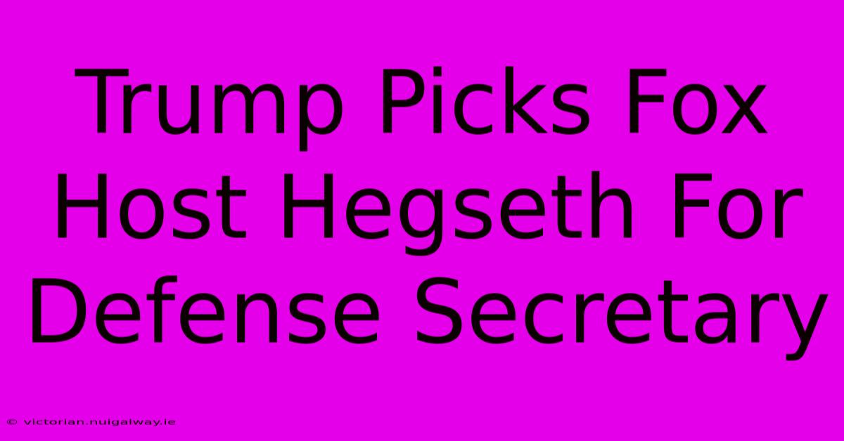 Trump Picks Fox Host Hegseth For Defense Secretary