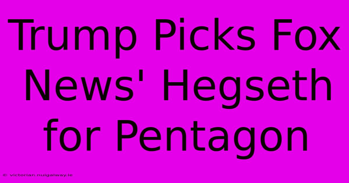 Trump Picks Fox News' Hegseth For Pentagon