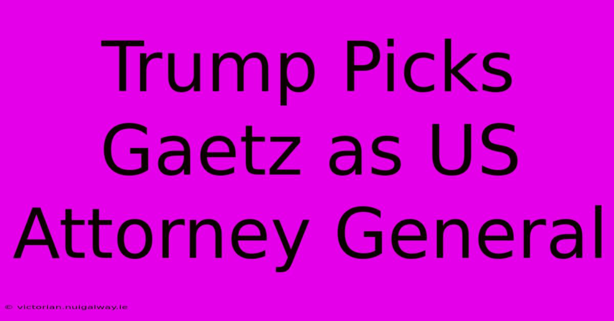 Trump Picks Gaetz As US Attorney General